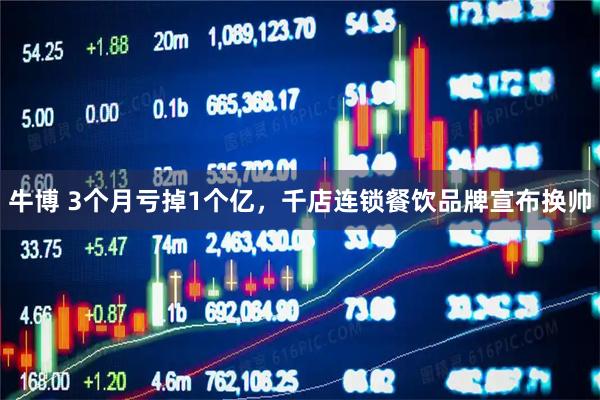 牛博 3个月亏掉1个亿，千店连锁餐饮品牌宣布换帅