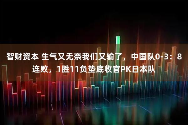 智财资本 生气又无奈我们又输了，中国队0-3：8连败，1胜11负垫底收官PK日本队