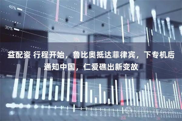 益配资 行程开始，鲁比奥抵达菲律宾，下专机后通知中国，仁爱礁出新变故
