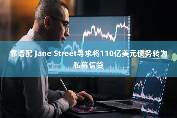 靠谱配 Jane Street寻求将110亿美元债务转为私募信贷